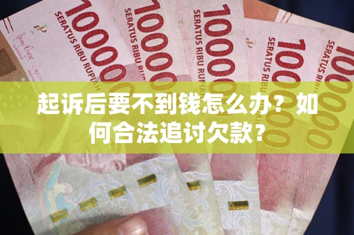北京起诉后要不到钱怎么办？如何合法追讨欠款？