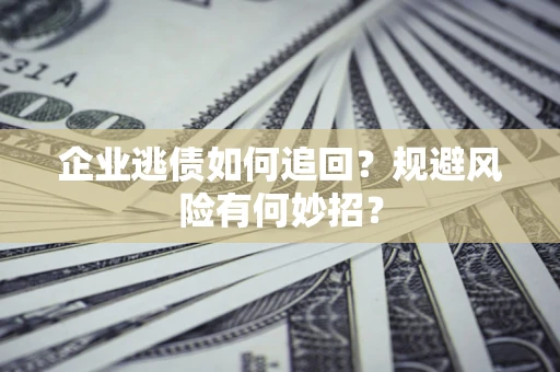 北京企业逃债如何追回？规避风险有何妙招？