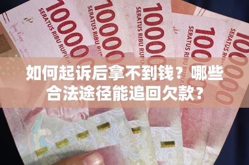 北京如何起诉后拿不到钱？哪些合法途径能追回欠款？