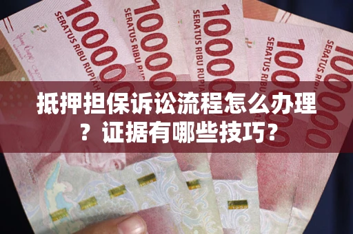 北京抵押担保诉讼流程怎么办理？证据有哪些技巧？