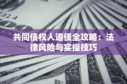 北京共同债权人追债全攻略：法律风险与实操技巧