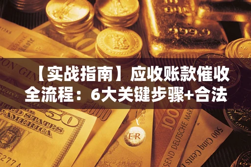 北京【实战指南】应收账款催收全流程：6大关键步骤+合法回款技巧