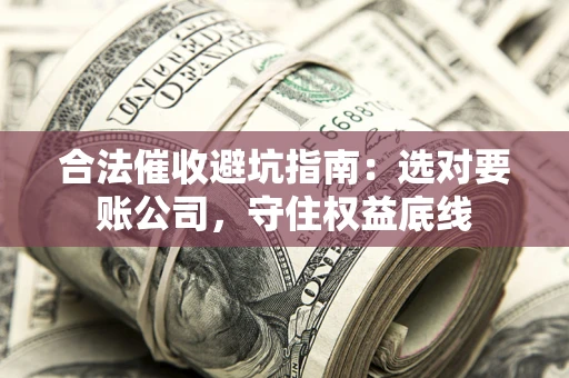 北京合法催收避坑指南：选对要账公司，守住权益底线
