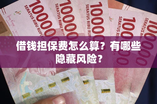 北京借钱担保费怎么算？有哪些隐藏风险？