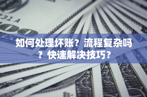 北京如何处理坏账？流程复杂吗？快速解决技巧？