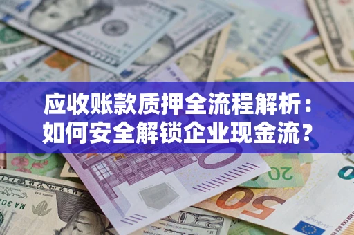 北京应收账款质押全流程解析：如何安全解锁企业现金流？