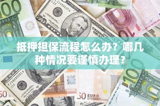 北京抵押担保流程怎么办？哪几种情况要谨慎办理？