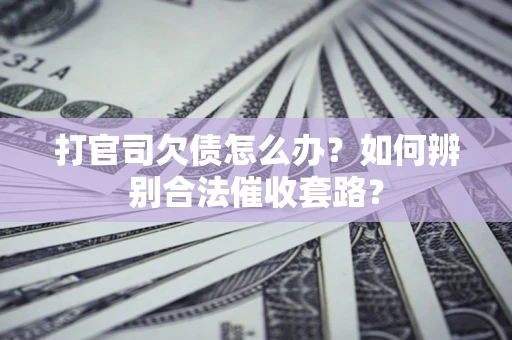 北京打官司欠债怎么办？如何辨别合法催收套路？