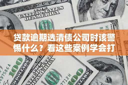 北京贷款逾期选清债公司时该警惕什么？看这些案例学会打翻身仗