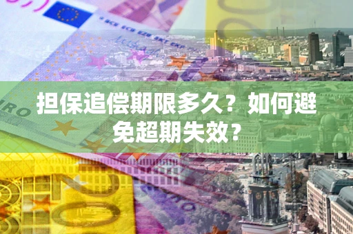 北京担保追偿期限多久?如何避免超期失效? 北京担保追偿期限多久?如何避免超期失效?