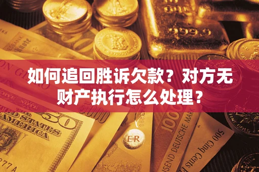 北京如何追回胜诉欠款？对方无财产执行怎么处理？