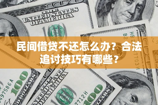 北京民间借贷不还怎么办？合法追讨技巧有哪些？