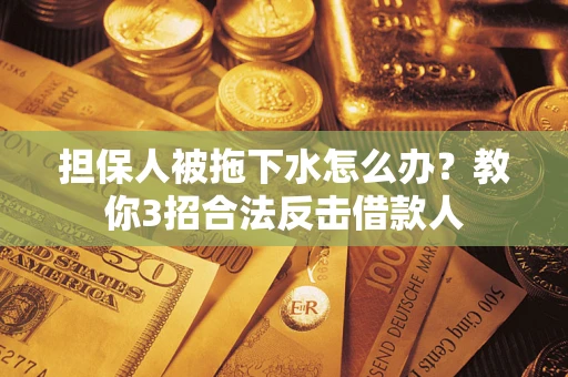 北京担保人被拖下水怎么办？教你3招合法反击借款人