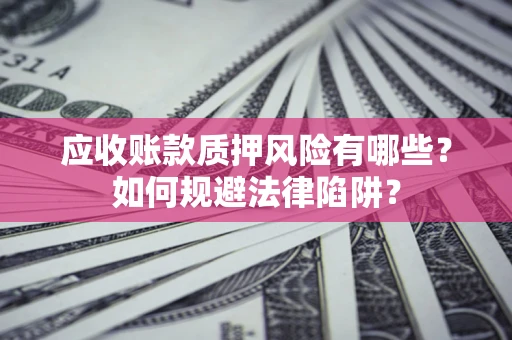 北京应收账款质押风险有哪些？如何规避法律陷阱？
