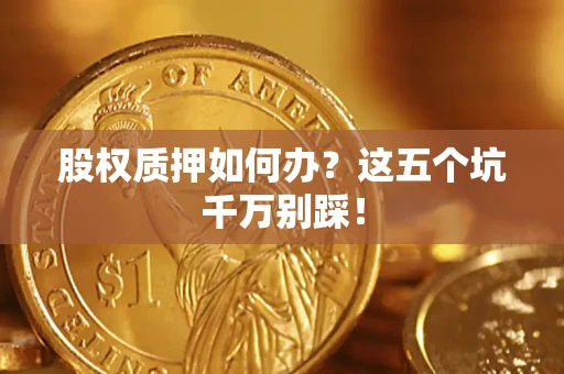 北京股权质押如何办？这五个坑千万别踩！