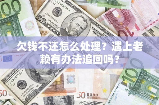 北京欠钱不还怎么处理？遇上老赖有办法追回吗？
