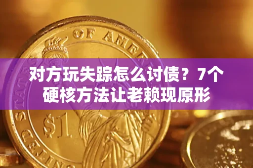 北京对方玩失踪怎么讨债？7个硬核方法让老赖现原形