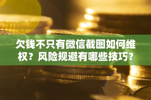 北京欠钱不只有微信截图如何维权？风险规避有哪些技巧？