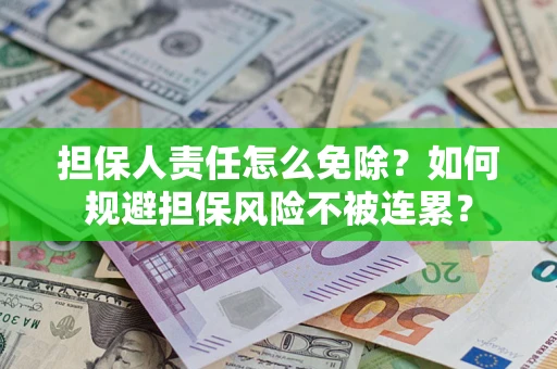 北京担保人责任怎么免除？如何规避担保风险不被连累？