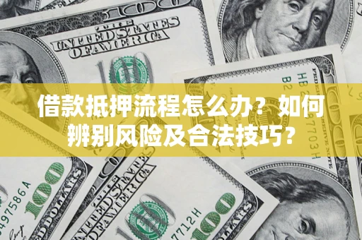北京借款抵押流程怎么办？如何辨别风险及合法技巧？