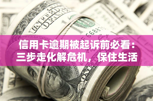 北京信用卡逾期被起诉前必看：三步走化解危机，保住生活尊严
