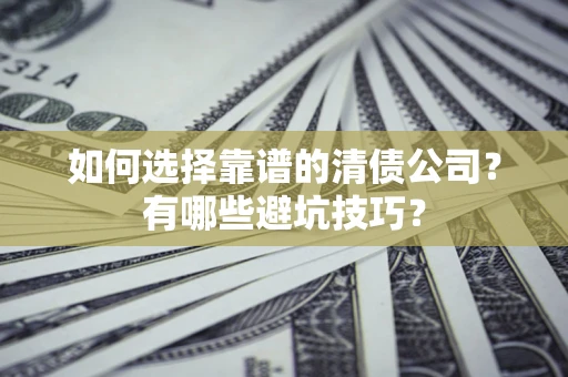 北京如何选择靠谱的清债公司？有哪些避坑技巧？