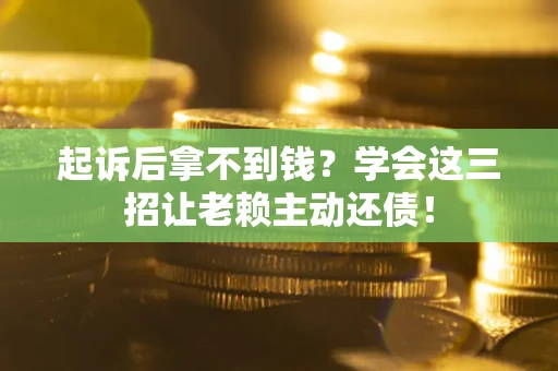 北京起诉后拿不到钱？学会这三招让老赖主动还债！