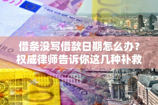 北京借条没写借款日期怎么办？权威律师告诉你这几种补救方法！