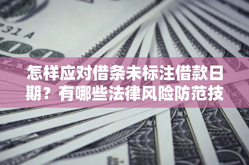 北京怎样应对借条未标注借款日期？有哪些法律风险防范技巧？
