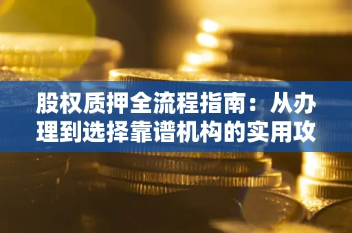 北京股权质押全流程指南：从办理到选择靠谱机构的实用攻略