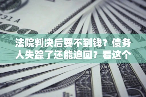 北京法院判决后要不到钱？债务人失踪了还能追回？看这个方法！