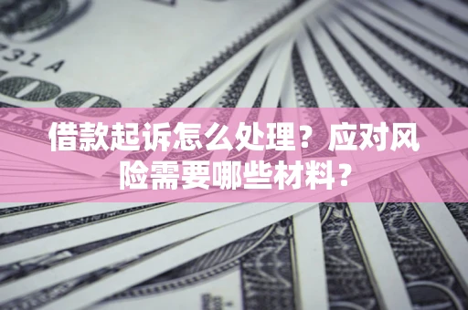 北京借款起诉怎么处理？应对风险需要哪些材料？