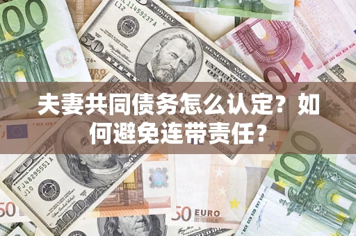 北京夫妻共同债务怎么认定？如何避免连带责任？