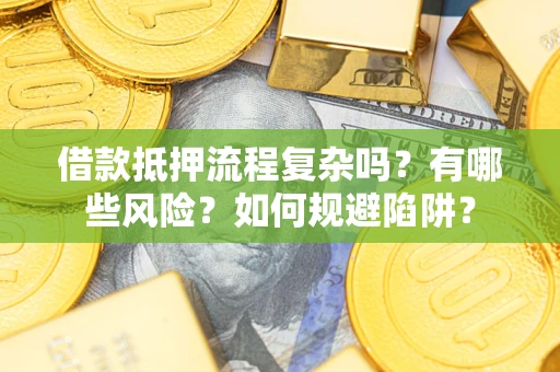 北京借款抵押流程复杂吗？有哪些风险？如何规避陷阱？
