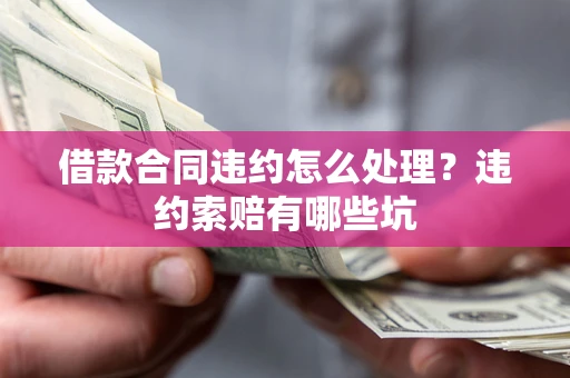 北京借款合同违约怎么处理？违约索赔有哪些坑