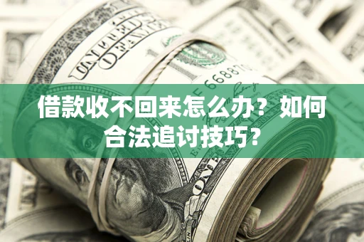 北京借款收不回来怎么办？如何合法追讨技巧？