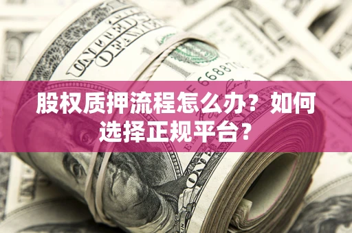 北京股权质押流程怎么办？如何选择正规平台？