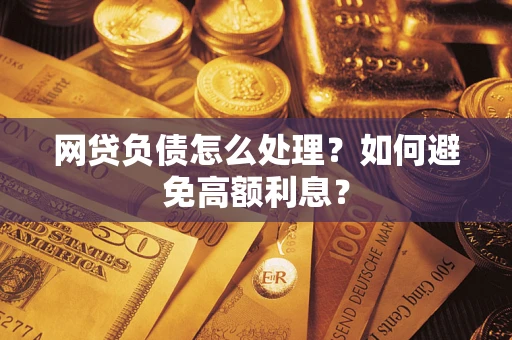 北京网贷负债怎么处理？如何避免高额利息？