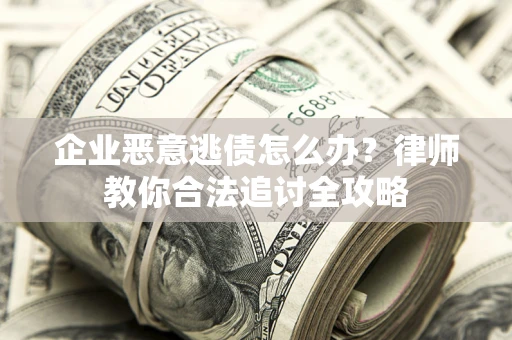 北京企业恶意逃债怎么办？律师教你合法追讨全攻略