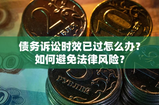 北京债务诉讼时效已过怎么办？如何避免法律风险？