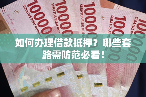 北京如何办理借款抵押？哪些套路需防范必看！