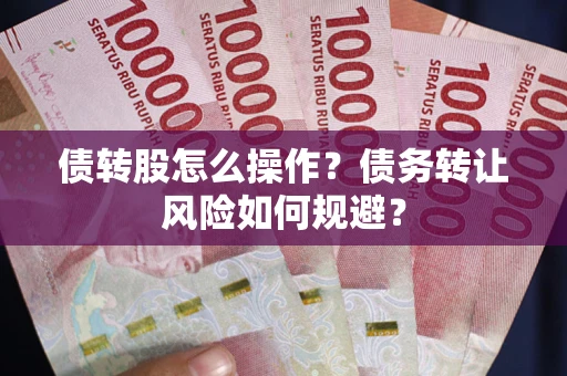 北京债转股怎么操作？债务转让风险如何规避？
