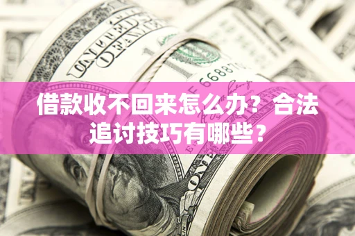 北京借款收不回来怎么办？合法追讨技巧有哪些？