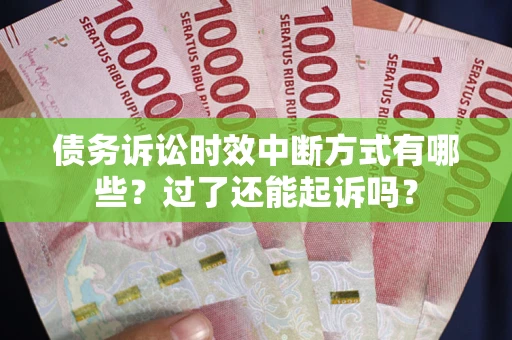 北京债务诉讼时效中断方式有哪些？过了还能起诉吗？