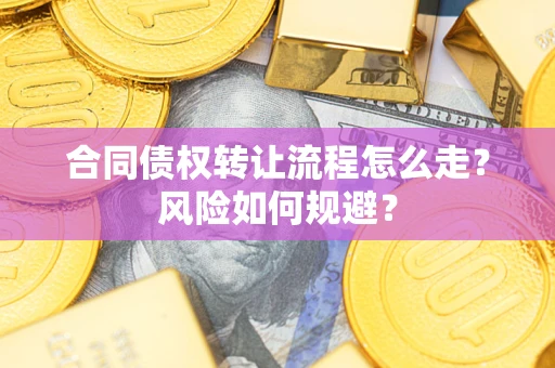 北京合同债权转让流程怎么走？风险如何规避？