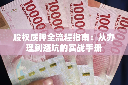 北京股权质押全流程指南：从办理到避坑的实战手册