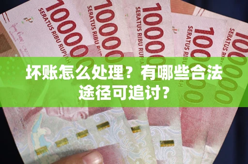 北京坏账怎么处理？有哪些合法途径可追讨？