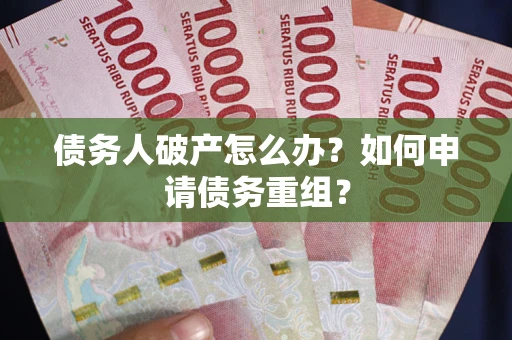 北京债务人破产怎么办？如何申请债务重组？
