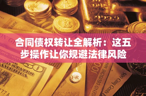 北京合同债权转让全解析：这五步操作让你规避法律风险
