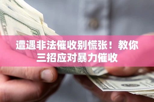北京遭遇非法催收别慌张！教你三招应对暴力催收
